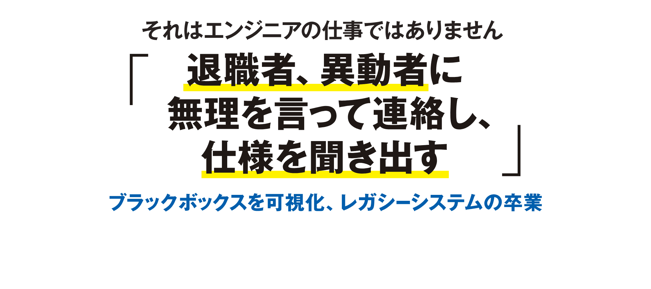 退職者、異動者に無理を言って連絡し、仕様を聞き出す それはエンジニアの仕事ではありません