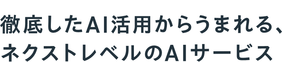 徹底したAI活用からうまれる、ネクストレベルのAIサービス