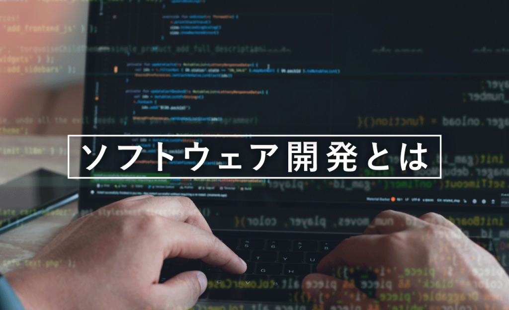 ソフトウェア開発とは？種類や手法、開発の流れやコツについてわかりやすく解説