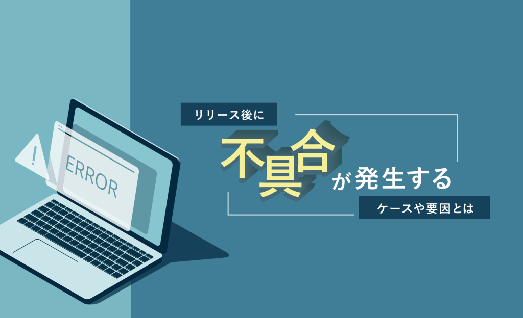 リリース後に不具合が発生するケースや要因とは？不具合を多発させない方法もご紹介