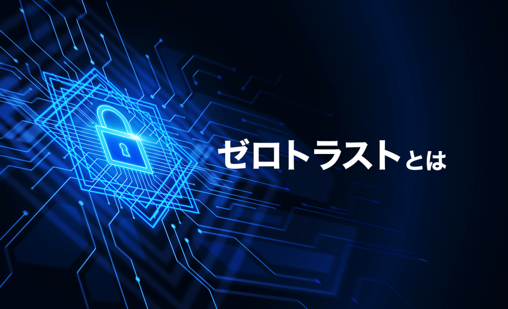 ゼロトラストとは？定義や課題、実践アプローチについて解説