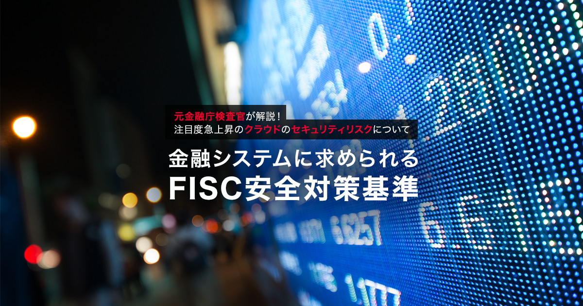 金融システムに求められるFISC安全対策基準～元金融庁検査官が解説