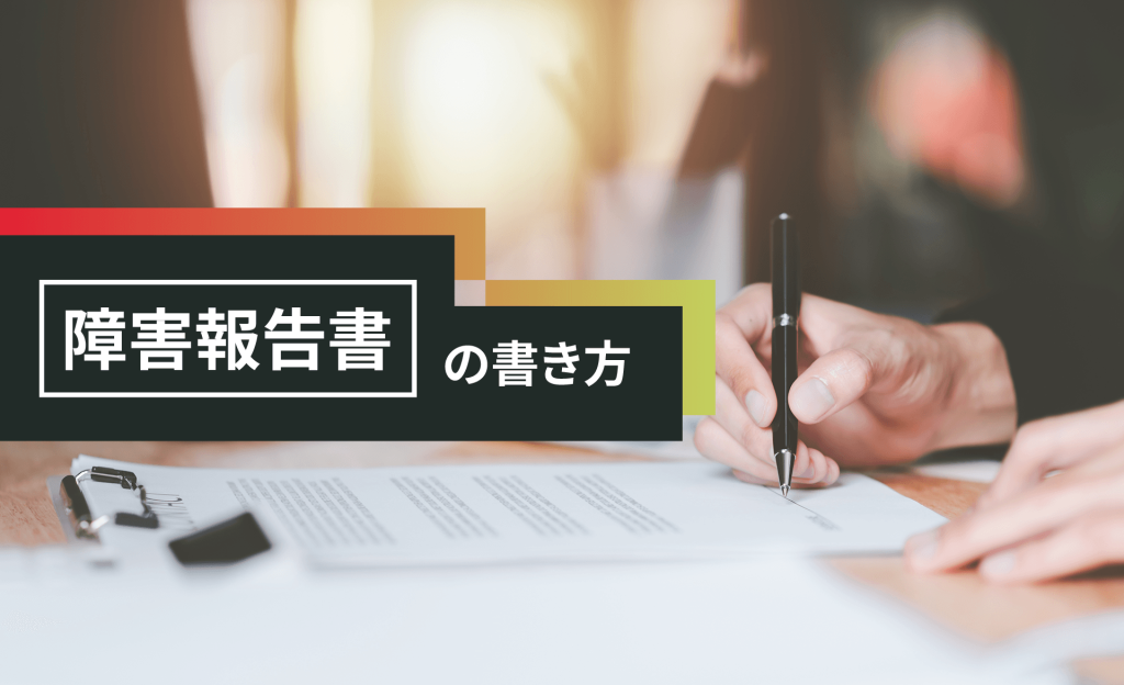 障害報告書の書き方について　目的や項目、書き方のポイントをわかりやすく解説