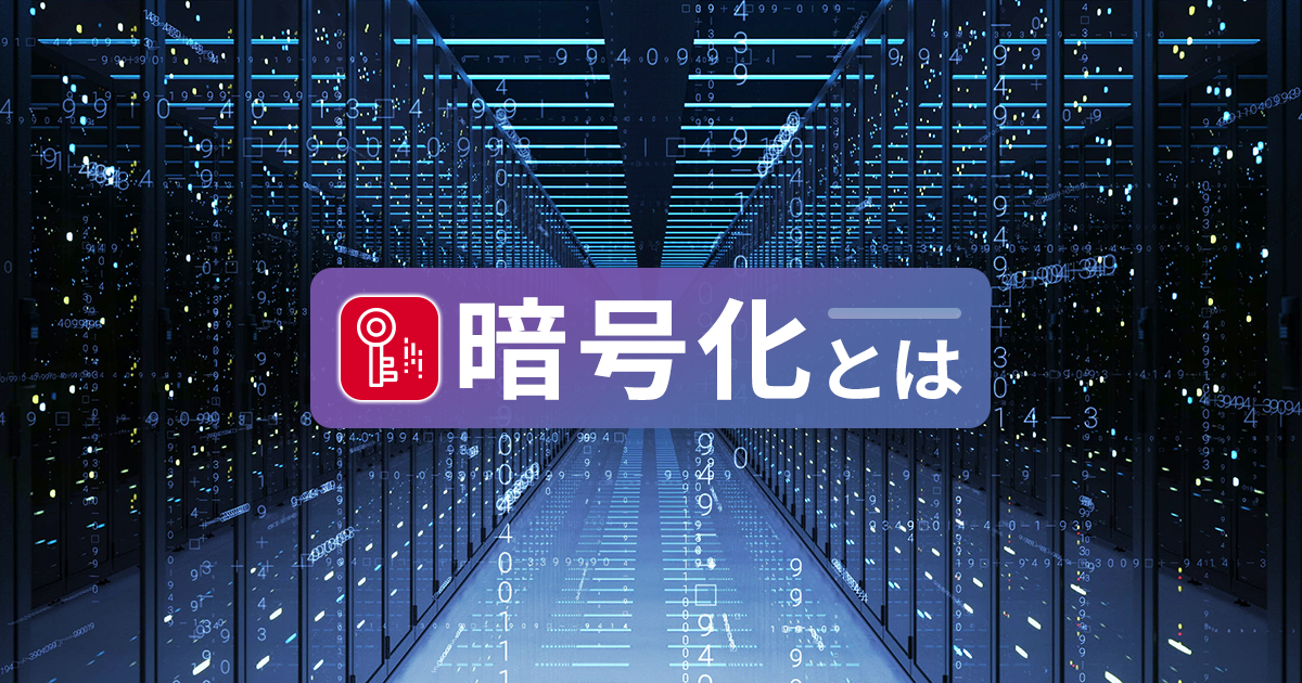 暗号化とは？仕組みやアルゴリズムの種類、メリット・デメリットを解説