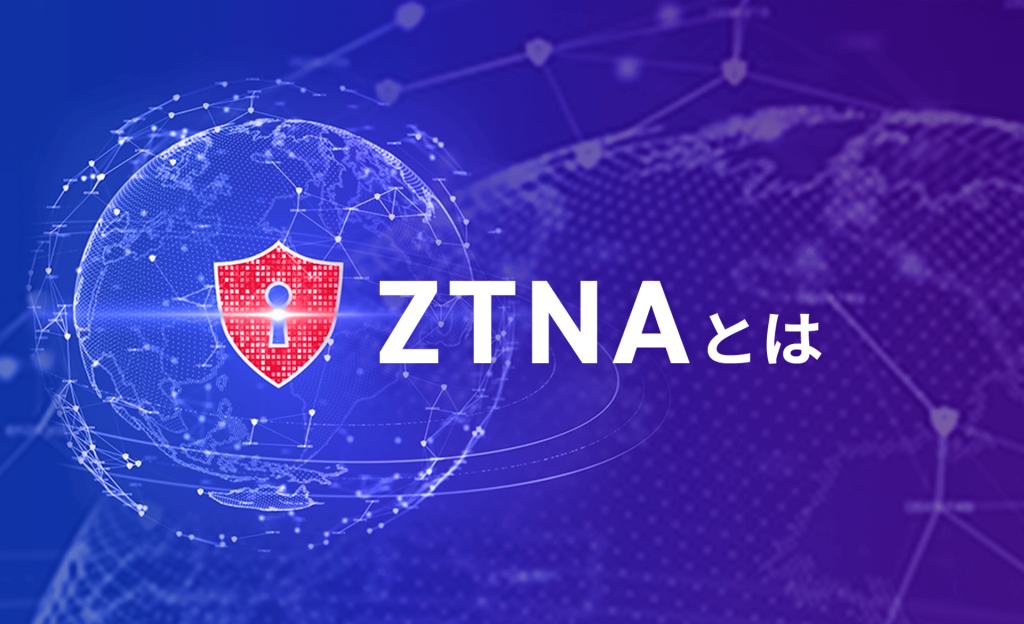 ZTNA（ゼロトラストネットワークアクセス）とは？VPNから移行する必要性、注意点について解説