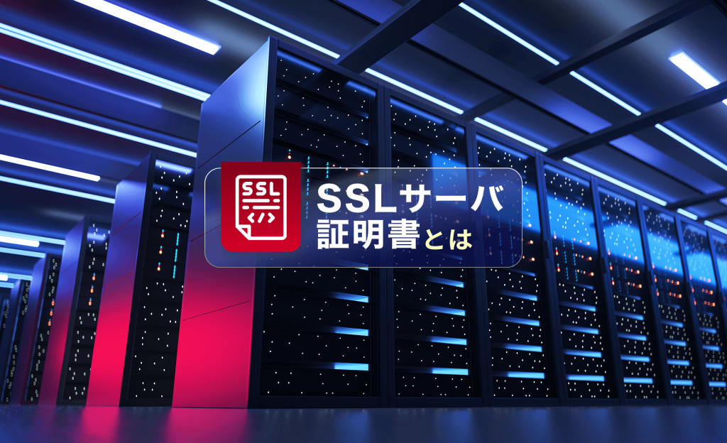 SSLサーバ証明書とは？役割や仕組み、導入するメリットについて解説