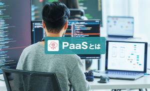 PaaSとは？SaaSやIaaSとの違い、サービス例、メリットについて解説