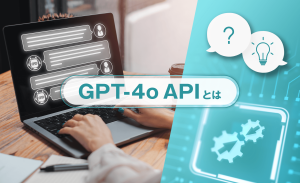 GPT-4o APIとは？できることや料金、使い方、注意点をわかりやすく解説