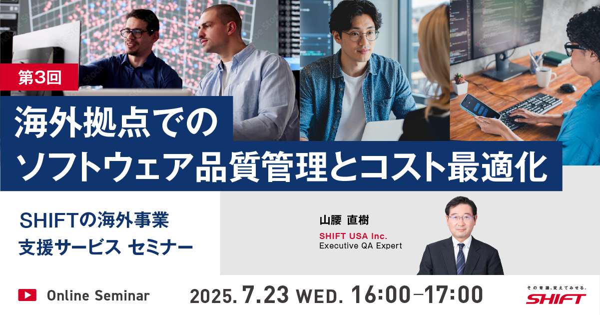 SHIFTの海外事業支援サービスセミナー第1回：日系企業のためのグローバルITガバナンス入門第2回：駐在経験者が語る現地IT統制”あるある”とSHIFTの解決アプローチ第3回：海外拠点でのソフトウェア品質管理とコスト最適化第4回：クロスボーダーM&Aにおけるリスクとその対策