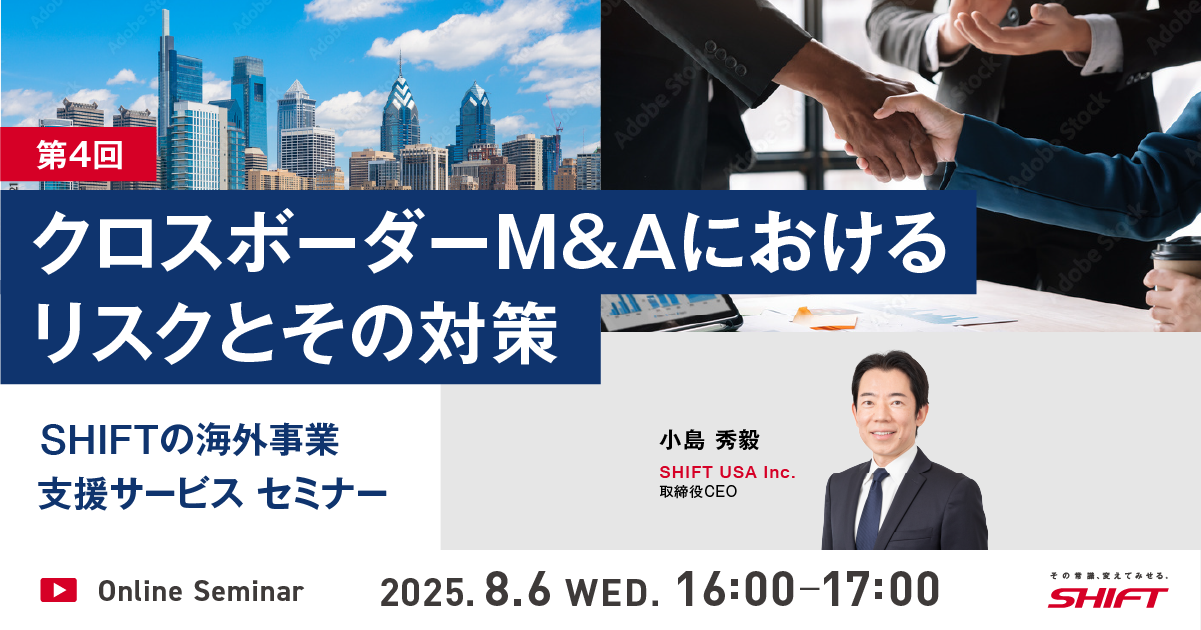 SHIFTの海外事業支援サービスセミナー第1回：日系企業のためのグローバルITガバナンス入門第2回：駐在経験者が語る現地IT統制”あるある”とSHIFTの解決アプローチ第3回：海外拠点でのソフトウェア品質管理とコスト最適化第4回：クロスボーダーM&Aにおけるリスクとその対策