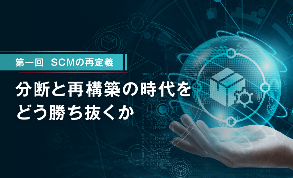 SCMの再定義：分断と再構築の時代をどう勝ち抜くか