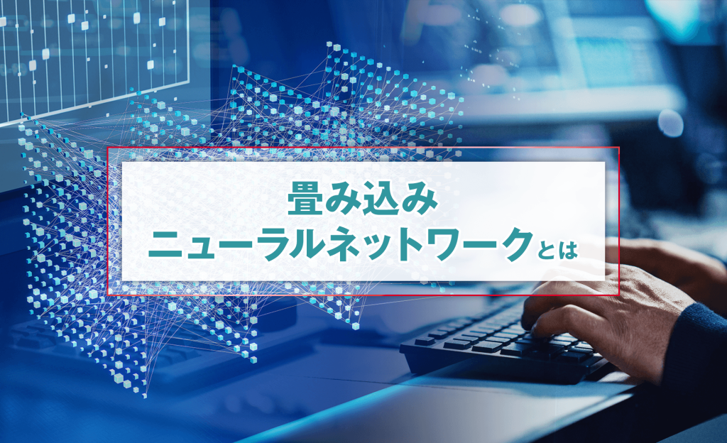CNN（畳み込みニューラルネットワーク）とは？構造や活用例をわかりやすく解説