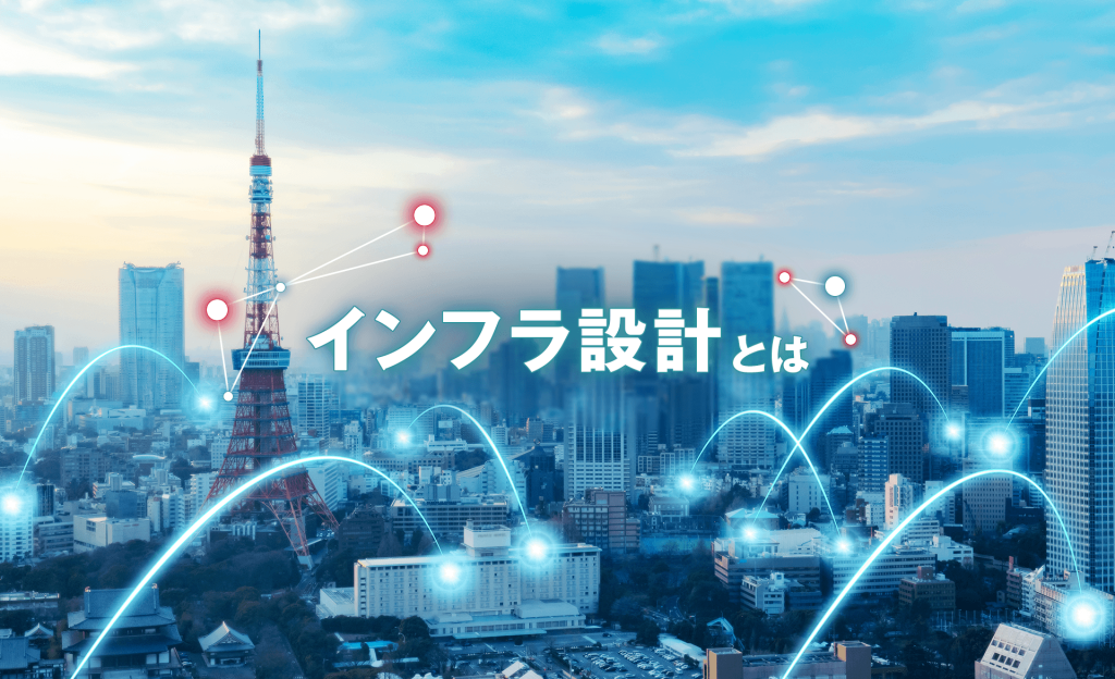 インフラ設計とは？設計の流れや外注時のポイントなどをわかりやすく解説