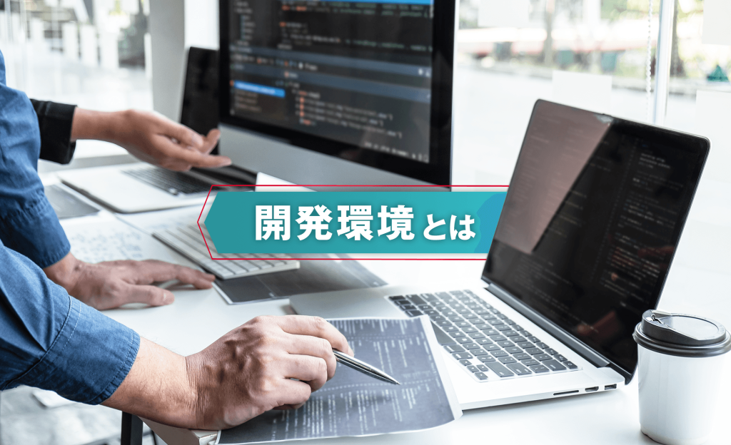 開発環境とは？選び方や開発環境を構築する際のチェックポイントなどを解説