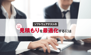 ソフトウェアテストの見積もりを最適化するには?算出方法と精度の高め方