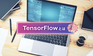 TensorFlowとは？特徴や仕組み、できることなどをわかりやすく紹介