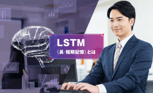 LSTM（長・短期記憶）とは？RNNとの違いや仕組み、活用事例まで解説