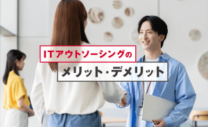 ITアウトソーシングのメリット・デメリットは？活用のポイントも解説