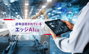 近年注目されているエッジAIとは？メリットや活用事例もご紹介