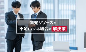 開発リソースが不足している場合の解決策は？原因についても解説