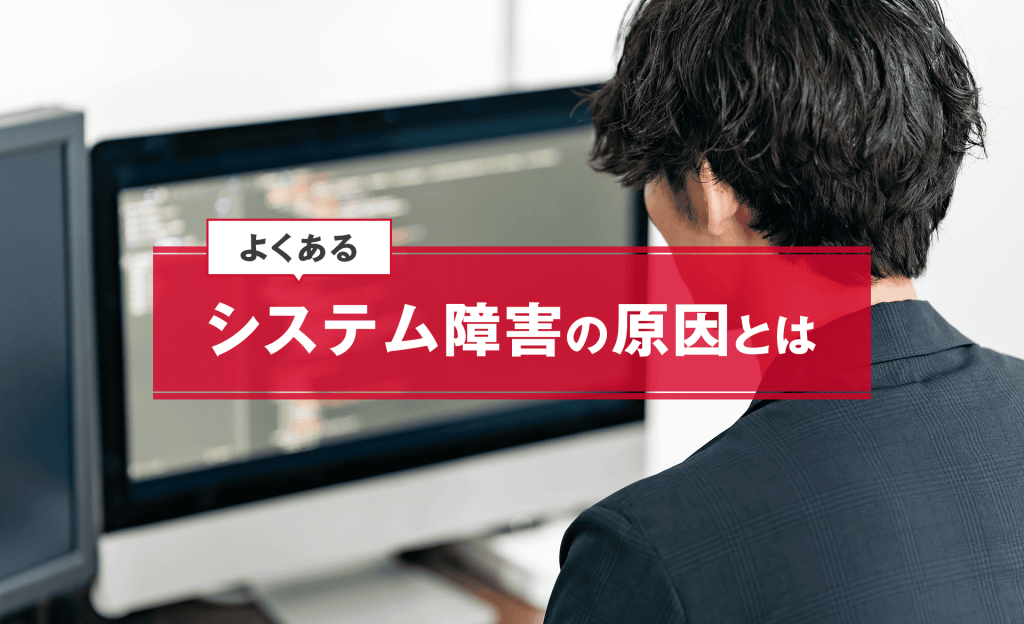 よくあるシステム障害の原因は？リスクや予防策、対応フローを解説