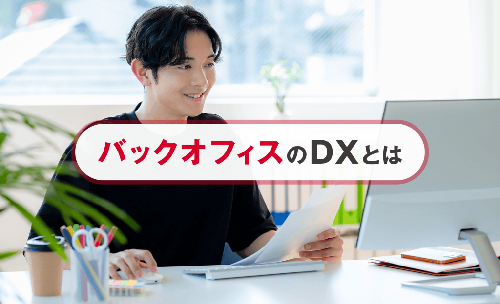 バックオフィスのDXとは？必要性やメリット、注意点、進め方などを解説