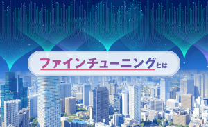 ファインチューニングとは?仕組みやメリット、注意点などを解説
