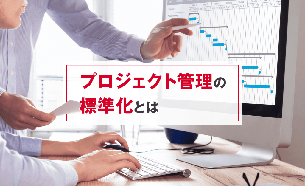 プロジェクト管理の標準化とは？成果を最大化するための考え方と実践のポイント