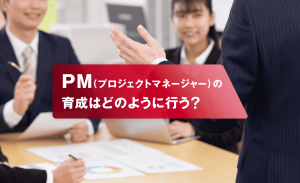 PM(プロジェクトマネージャー)の育成はどのように行う?求められるスキルやポイント