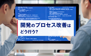 開発のプロセス改善はどう行う?必要性や手法、種類、選定基準などを解説