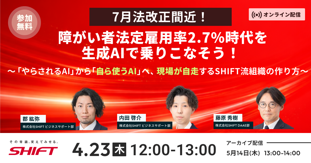 【7月法改正間近】障がい者法定雇用率2.7%時代を生成AIで乗りこなそう！ ～「やらされるAI」から「自ら使うAI」へ。現場が自走するSHIFT流組織の作り方～