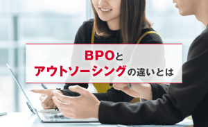 BPOとは?アウトソーシングの違いと意味や業務内容、向いている企業