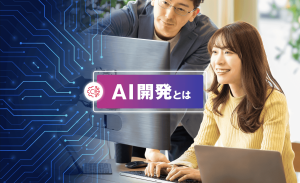 AI開発とは?基礎知識から導入、運用までの流れまでわかりやすく解説