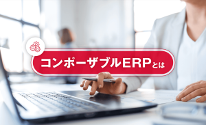 コンポーザブルERPとは？従来型ERPとの違いやメリットなどを解説
