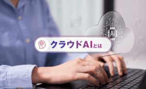 クラウドAIとは？仕組みやメリット、エッジAIとの違いなどを解説
