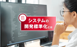システムの開発標準化とは？メリット・デメリットやアプローチ法を解説