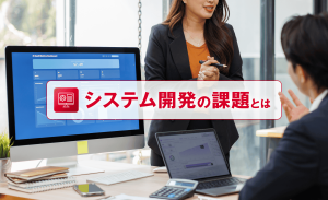 システム開発の課題とは？よくある原因と対策を工程別にわかりやすく解説